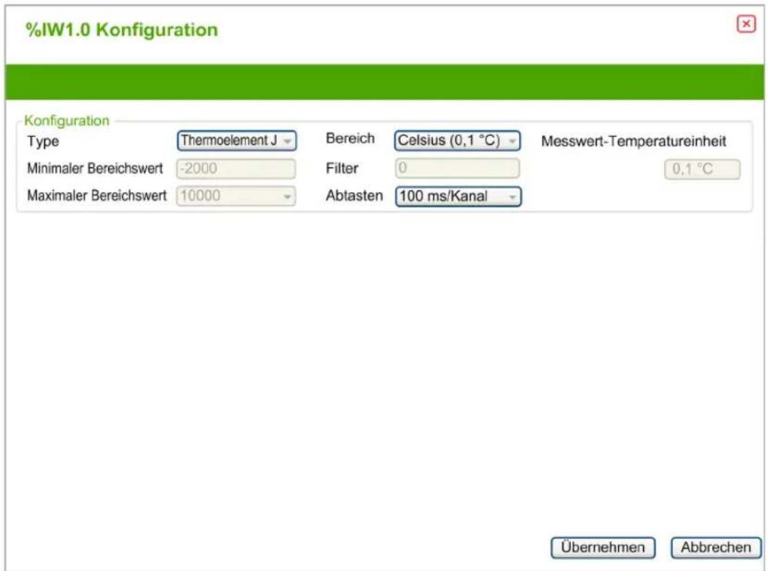 %IW1.0 Konfiguration Konfiguration Type Thermoelement J Bereich Celsius (0,1 °C) Messwert-Temperatureinheit Minimaler Bereichswert -2000 Filter 0 0,1 °C Maximaler Bereichswert 10000 Abtasten 100 ms/Kanal Übernehmen Abbrechen