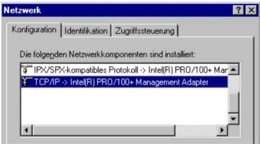 Netzwerk Konfiguration | Identifikation | Zugriffssteuerung | Die folgenden Netzwerkkomponenten sind installiert: IPX/SPX-kompatibles Protokoll -> Intel(R) PRO/100+ Mar TCP/IP -> Intel(R) PRO/100+ Management Adapter