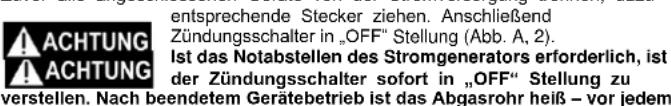 entsprechende Stecker ziehen. Anschließend Zündungsschalter in „OFF“ Stellung (Abb. A, 2). Ist das Notabstellen des Stromgenerators erforderlich, ist der Zündungsschalter sofort in „OFF“ Stellung zu verstellen. Nach beendetem Gerätebetrieb ist das Abgasrohr heiß – vor jedem