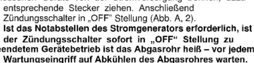 entsprechende Stecker ziehen. Anschließend Zündungsschalter in „OFF“ Stellung (Abb. A, 2). Ist das Notabstellen des Stromgenerators erforderlich, ist der Zündungsschalter sofort in „OFF“ Stellung zu endetem Gerätebetrieb ist das Abgasrohr heiß – vor jedem Wartungseingriff auf Abkühlen des Abgasrohres warten.