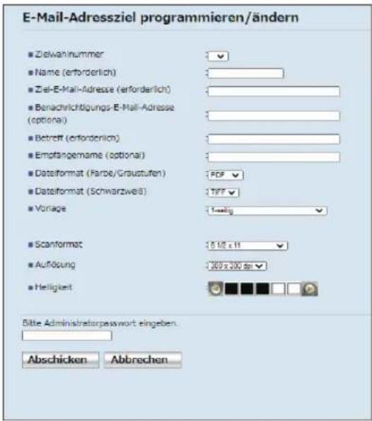 E-Mail-Adressziel programmieren/ändern ■ Zielwahlnummer ■ Name (erforderlich) ■ Ziel-E-Mail-Adresse (erforderlich) ■ Benachrichtigungs-E-Mail-Adresse (optional) ■ Betroft (erforderlich) ■ Empfangename (optional) ■ Dataformat (Farbe/Graustufen) ■ Dataformat (Schwarzwei8) ■ Vorlage ■ Scanformat ■ Auflösung ■ Helligkeit 3.12 x 11 3.07 x 200 dpi Bitte Administratorpasswort eingeben Abschicken Abbrechen