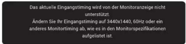 Das aktuelle Eingangstiming wird von der Monitoranzeige nicht unterstützt. Ändern Sie Ihr Eingangstiming auf 3440x1440, 60Hz oder ein anderes Monitortiming ab, wie es in den Monitorspezifikationen aufgelistet ist.