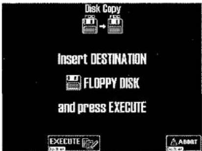 Disk Copy Insert DESTINATION FLOPPY DISK and press EXECUTE EXECUTE ABERT