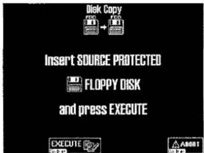 Disk Copy FDO → FDO Insert SOURCE PROTECTED FLOPPY DISK and press EXECUTE EXECUTE 50.4 ABOUT 50.4