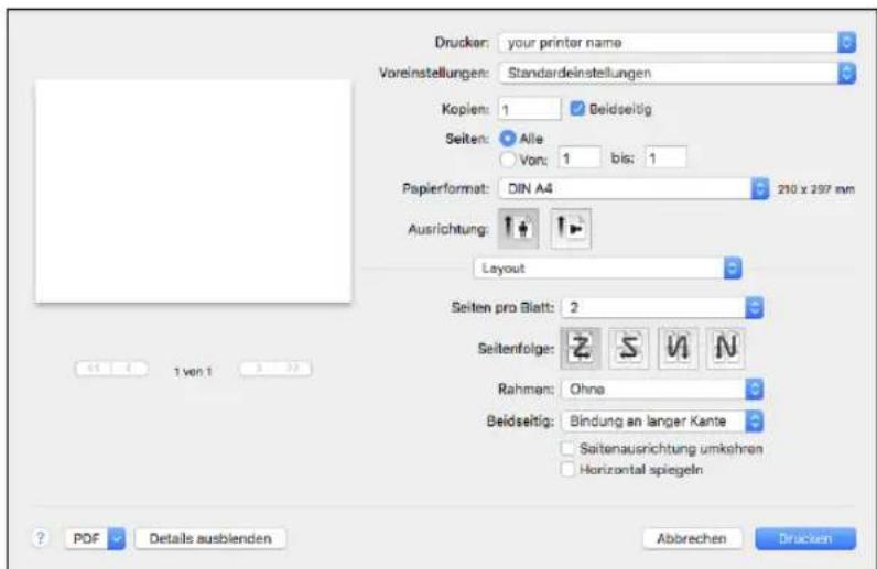Drucker: your printer name Voreinstellungen: Standardeinstellungen Koplen: 1 Beidseitig Seiten: Alle Von: 1 bis: 1 Papierformat: DIN A4 210 x 297 mm Ausrichtung: Layout Seiten pro Blatt: 2 Seitenfolge: Rahmen: Ohno Beidseitig: Bindung an langer Kante Seitenausrichtung umkshren Horizontal spiegeln ? PDF Details ausblenden Abbrevchen Drücken