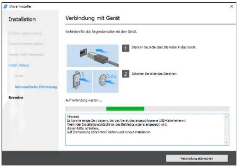 Driver Installer Installation Endline: Kauverändern. Group: Vorhoven werden. Latent und Stebenmin. Install /Aktual. Inserl. Automatische Erkennung Beeinden Verbindung mit Gerät Verbinden Sie sich folgendermaßen mit dem Gerät. 1 Stocken Sie bitte das USB-Kabel in das Gerät. 2 Schalten Sie bitte des Gerät ein. Auf Verbindung warten... Inwieves: Es könnte einige Zeit dauern, bis das Gerät des angeschlossene USB-Kabel erkennt. Wenn der Installationsbildschirms des Betriebssystems angezeigt wird, diesen bitte schießen, auf [Verbindung abbrechen] klicken und erneut installieren. Verbindung abbrechen