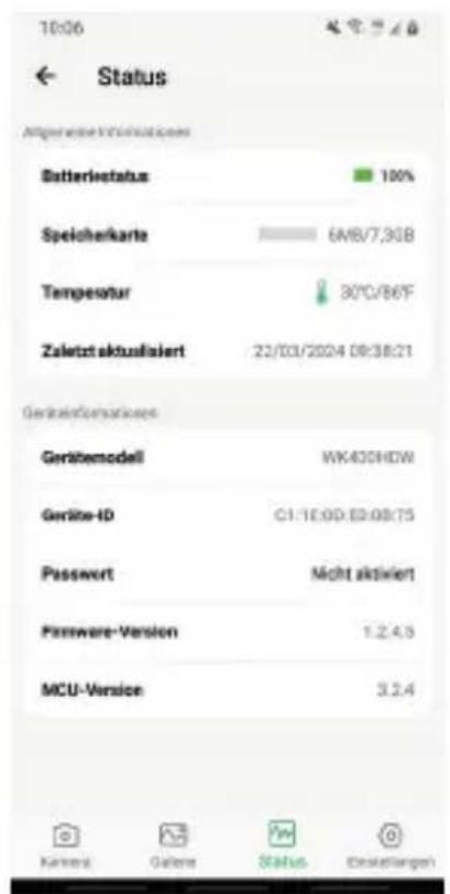 10:06 ← Status Allgemeine Information Batteriestatus 100% Speicherkarte 6MB/7,3GB Tempeatur 30°C/86°F Zaletzt aktusiert 22/03/2024 09:38:21 Geräteinbetriebsatzes Gerätemodell WK430HDW Geräte-ID C1-1E.0D.E2.0B.T5 Passwert Nicht aktiviert Password-Version 1.2.4.5 MCU-Version 3.2.4 Kemere Galere Status Erstellungen