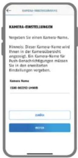 KAMERA-EINSTELLUNGEN Vergeben Sie einen Kamera-Name. Hinweis: Dieser Kamera-Name wird Ihnen in der Kameraübersicht angezeigt. Ein Kamera-Name für Push-Benachrichtigungen müssen Sie in den erweiterten Einstellungen vergeben. Kamera Name CGXK-002292-LHMVB zußen WITER