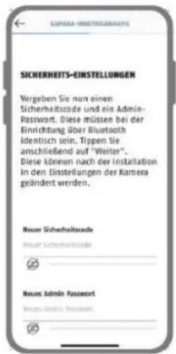 SICHERHEITS-EINSTELLUNGEN Vergeben Sie nun einen Sicherheitscode und ein Admin- Passwort. Diese müssen bei der Einrichtung über Bluetooth identisch sein. Tippen Sie anschließend auf "Weiter". Diese können nach der Installation in den Einstellungen der Kamera geändert werden. Neuer Sicherheitscode Neuer Sicherheitscode Neuer Admin Passwort Neuer Admin Passwort