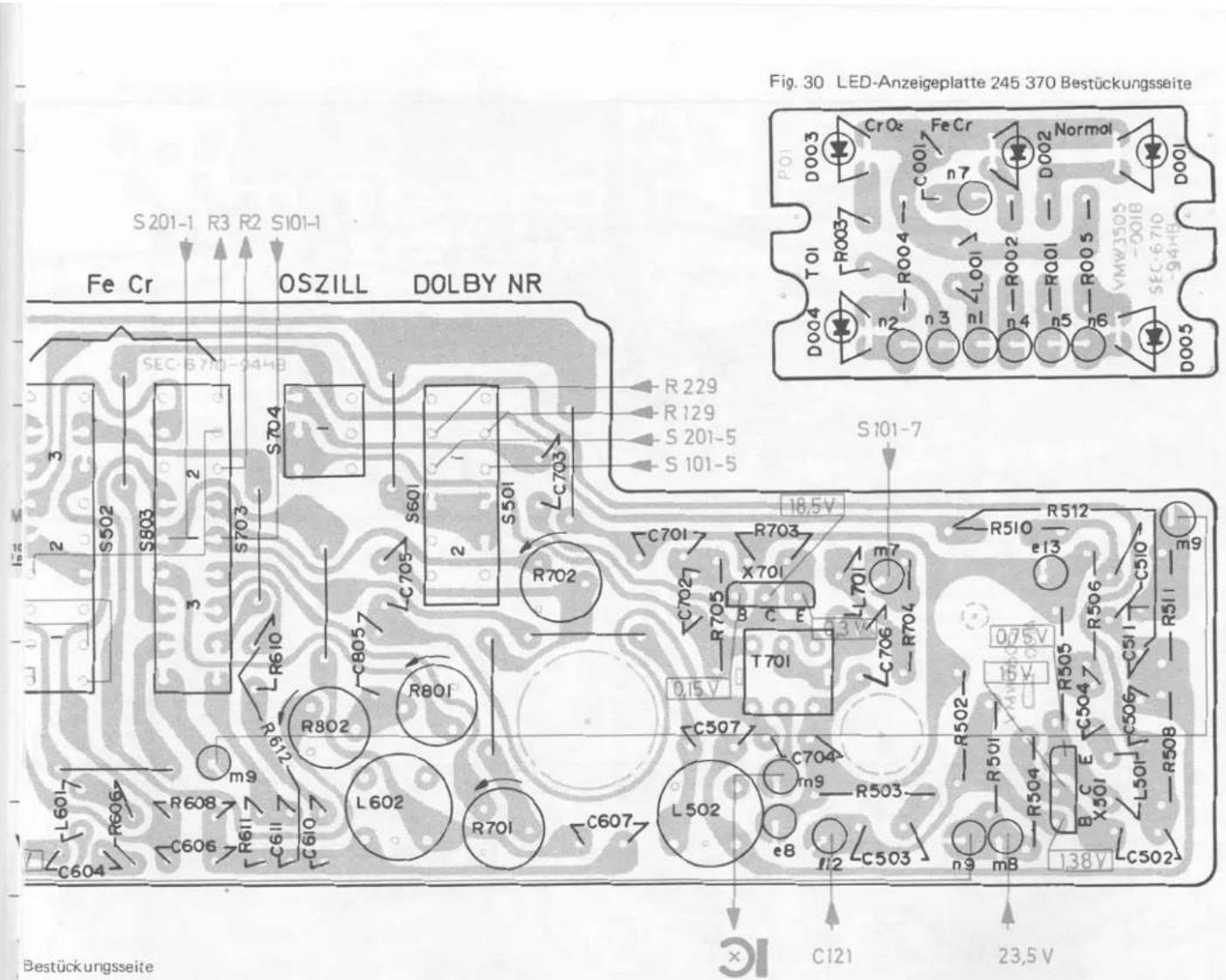 Fig. 30 LED-Anzeigeplatte 245 370 Bestückungsseite Fe Cr OSZILL DOLBY NR S201-1 R3 R2 S101-1 SEC-S70-04HB R229 R129 S201-5 S101-5 R702 C701 R703 X701 m7 R510 R512 e13 C510 T701 C706 R704 L502 C607 L602 R801 R802 R608 R611 C610 C606 C604 L601- R606 m9 L502 C704 m9 R503- e8 C503 n9 m8 L501 R504 B C E X501 C506 L501 R508 R502 R505 C504 C506 R503- m9 C502- 138V C121 23,5V Bestückungsseite