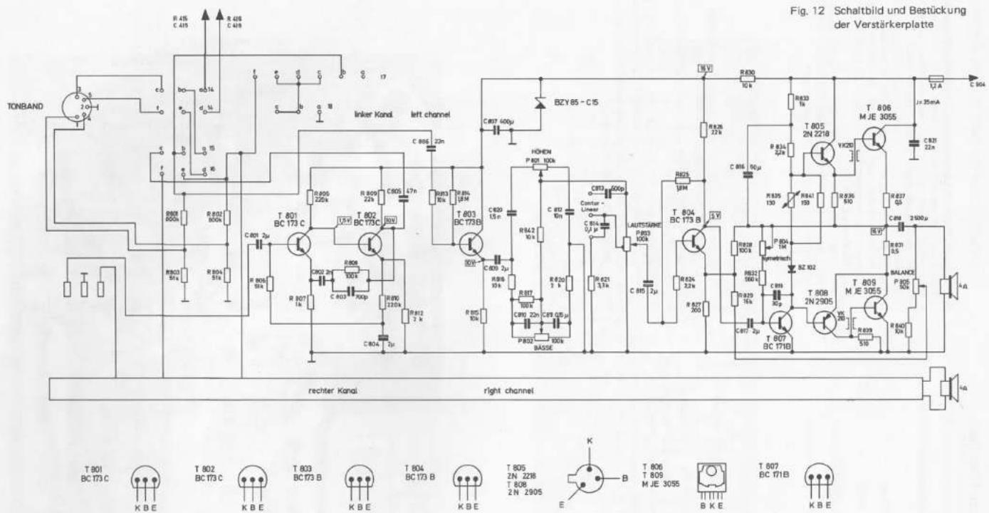 Fig. 12 Schaltbild und Bestückung der Verstärkerplatte TONBAND R 456 C 419 R 418 C 418 b d 14 f s b c 17 a 15 b 18 R 802 800k R 802 800k R 803 51k R 804 51k R 805 2μ R 806 50k R 807 1h R 808 3μ R 809 10k R 810 220k R 811 2 k C 804 3μ T 801 BC 173 C R 805 220k R 809 22k C 805 17n R 813 10k R 814 18M C 806 22m T 803 BC 173B R 806 3μ R 807 10k R 808 3μ R 809 10k R 810 220k R 811 2 k C 809 3μ R 812 10k R 813 10k R 814 10k R 815 10k R 816 10k R 817 100k C 802 22m C 803 22p C 804 2 μ C 805 22p C 806 22p C 807 2 μ C 808 22p C 809 22p C 810 2 μ C 811 2 μ C 812 2 μ C 813 2 μ C 814 2 μ C 815 2 μ C 816 2 μ C 817 2 μ C 818 2 μ C 819 2 μ C 820 2 μ C 821 2 μ C 822 2 μ C 823 2 μ C 824 2 μ C 825 2 μ C 826 2 μ C 827 2 μ C 828 2 μ C 829 2 μ C 830 2 μ C 831 2 μ C 832 2 μ C 833 2 μ C 834 2 μ C 835 2 μ C 836 2 μ C 837 2 μ C 838 2 μ C 839 2 μ C 840 2 μ C 841 2 μ C 842 2 μ C 843 2 μ C 844 2 μ C 845 2 μ C 846 2 μ C 847 2 μ C 848 2 μ C 849 2 μ C 850 2 μ
