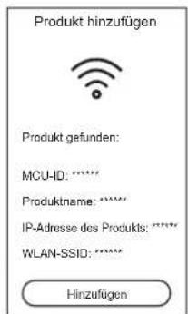 Produkt hinzufügen Produkt gefunden: MCU-ID: ****** Produktname: ****** IP-Adresse des Produkts: ****** WLAN-SSID: ****** Hinzufügen