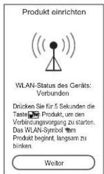 Produkt einrichten WLAN-Status des Geräts: Verbunden Drücken Sie für 5 Sekunden die Taste Produkt, um den Verbindungsvorgang zu starten. Das WLAN-Symbol zum Produkt beginnt, langsam zu binken. Weiter