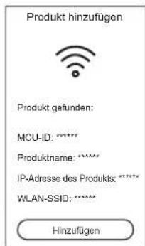 Produkt hinzufügen Produkt gefunden: MCU-ID: ***** Produktname: ***** IP-Adresse des Produkts: ***** WLAN-SSID: ***** Hinzufügen