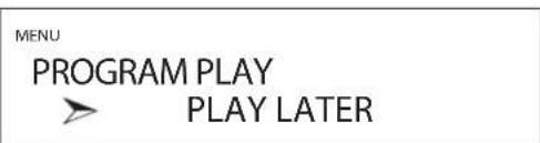 MENU PROGRAM PLAY PLAY LATER