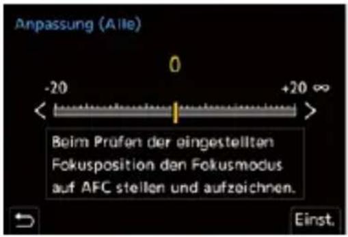 Anpassung (Alle) 0 -20 +20 ∞ Beim Prüfen der eingestellten Fokusposition den Fokusmodus auf AFC stellen und aufzeichnen. Einst.