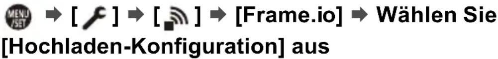 MENU JSET → [ ] → [ ] → [Frame.io] → Wählen Sie [Hochladen-Konfiguration] aus