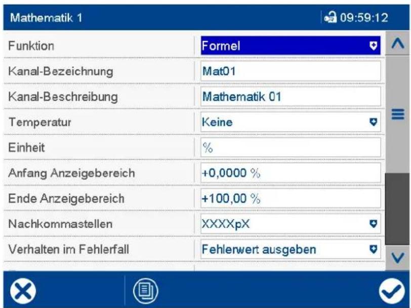 Mathematik 1 09:59:12 Funktion Formel Kanal-Bezeichnung Mat01 Kanal-Beschreibung Mathematik 01 Temperatur Keine Einheit % Anfang Anzeigebereich +0,0000 % Ende Anzeigebereich +100,00 % Nachkommastellen XXXXpX Verhalten im Fehlerfall Fehlerwert ausgeben