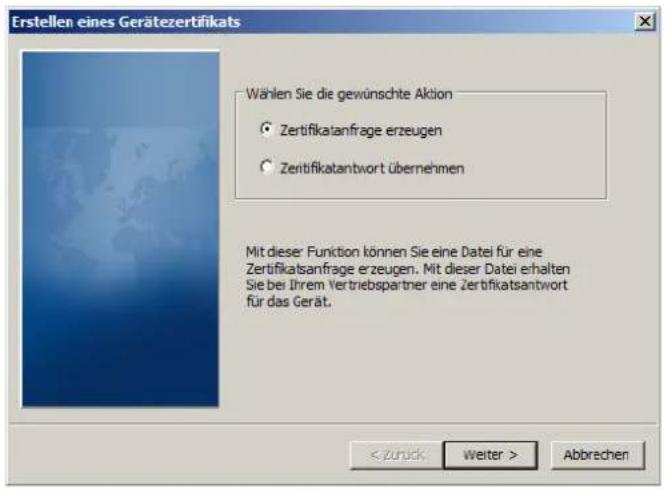 Erstellen eines Gerätezertifikats Wählen Sie die gewünschte Aktion • Zertifikatanfrage erzeugen • Zertifikatantwort übernehmen Mit dieser Funktion können Sie eine Datei für eine Zertifikatsanfrage erzeugen. Mit dieser Datei erhalten Sie bei Ihrem Vertriebspartner eine Zertifikatsantwort für das Gerät. < zurück Weiter > Abbrechen