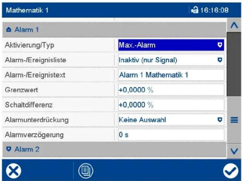 Mathematik 1 16:16:08 Alarm 1 Aktivierung/Typ Max.-Alarm Alarm-/Ereignisliste Inaktiv (nur Signal) Alarm-/Ereignistext Alarm 1 Mathematik 1 Grenzwert +0,0000 % Schaltdifferenz +0,0000 % Alarmunterdrückung Keine Auswahl Alarmverzögerung 0 s Alarm 2
