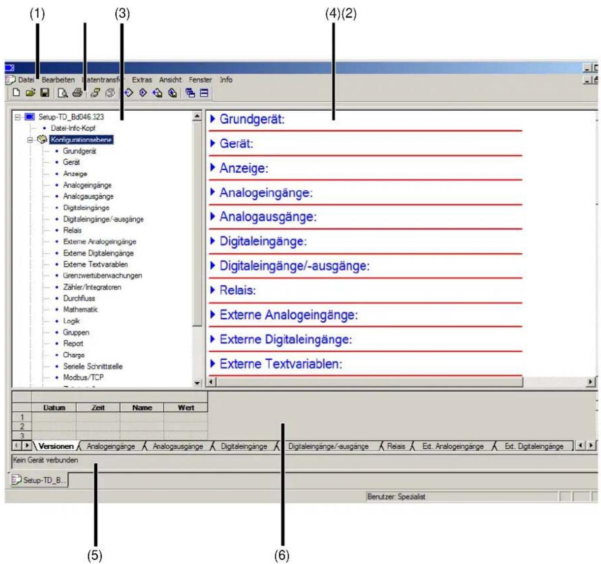 (1) (3) (4)(2) Setup-TD_Bd046.323 Datei-Info-Kopf Korfigurationsebene Grundgerät Gerät Anzeige Analogeingänge Analogausgänge Digitaleingänge Digitaleingänge/-ausgänge Relais Externe Analogeingänge Externe Digitalengänge Externe Textvariablen Grenzwertüberwachungen Zahler/Integratoren Durchfluss Mathematik Logik Gruppen Report Charge Seriele Schnittstelle Modbus/TCP Grundgerät: Gerät: Anzeige: Analogeingänge: Analogausgänge: Digitaleingänge: Digitaleingänge/-ausgänge: Relais: Externe Analogeingänge: Externe Digitaleingänge: Externe Textvariablen: Datum Zeit Name Wert 1 2 3 Versionen Analogeingänge Analogausgänge Digitaleingänge Kein Gerät verbunden Setup-TD_B. (5) (6) Benutzer: Spezialist
