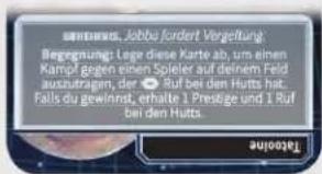 SINKING, Jobu fordert Vergeltung Begegnung: Lego diese Karte ab, um einen Kampf gegen einen Spieler auf deinem Feld auszutragen, der ☑ Ruf bei den Hutts hat, Falls du gewinnst, erhalte 1 Prestige und 1 Ruf bei den Hutts.