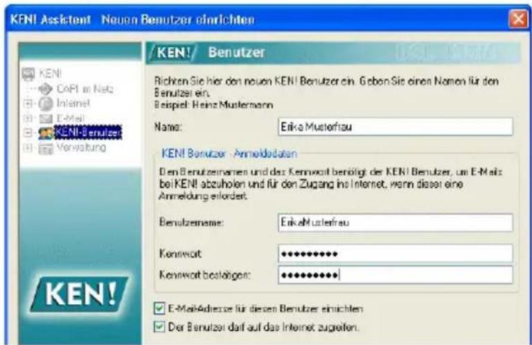 KEN! Assistent Neuen Benutzer einrichten KEN! Richten Sie hier den neuen KEN! Benutzer ein. Geben Sie einen Namen für den Benutzer ein. Beispiel: Heinz Mustermann Name: Erika Musterau KEN! Benutzer Anneldstation Den Benutzernamen und das Kenwort benötigt der KEN! Benutzer, um E-Mals bei KEN! abzuholen und für den Zugang ins Internet, wenn dieser eine Anmeldung erfordert. Benutznahme: Erika Musterau Kenowort: ••••••••••• Kenowort bestängen: ••••••••••••• E-MailAdresse für diesen Benutzer einrichten Der Benutzer darf auf das Internet zugeiten.