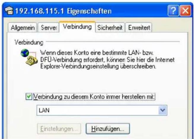 192.168.115.1 Eigenschaften Algemein Serve Verbindung Sicherheit Erweitert Verbindung Wenn dieses Konto eine bestimmte LAN- bzw. DFÜ-Verbindung erfordert, können Sie hier die Internet Explorer-Verbindungseinstellung überschreiben. Verbindung zu diesem Konto immer herstellen mit: LAN Einstellungen... Hinzufügen...