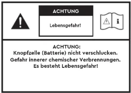 ACHTUNG Lebensgefahr! ACHTUNG: Knopfzelle (Batterie) nicht verschlucken. Gefahr innerer chemischer Verbrennungen. Es besteht Lebensgefahr!