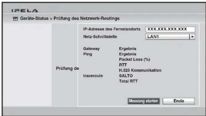 IPELA Geräte-Status > Prüfung des Netzwerk-Routings IP-Adresse des Fernstandorts XXX.XXX.XXX.XXX Netz-Schnittstelle LAN1 Gateway Ergebnis Ping Ergebnis Packet Loss (%) RTT H.323 Kommunikation traceroute SALTO Total RTT Messung starten Ende Prüfung de