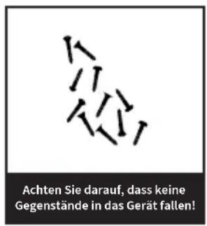 Achten Sie darauf, dass keine Gegenstände in das Gerät fallen!