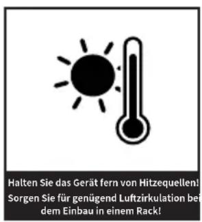 Halten Sie das Gerät fern von Hitzequellen! Sorgen Sie für genügend Luftzirkulation bei dem Einbau in einem Rack!