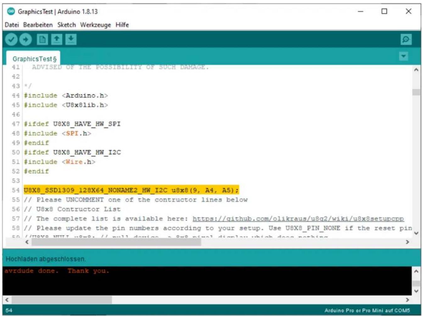 ADViSED OF THE POSSIBILITY OF SUCH DAMAGE. */ #include #include #ifdef U8X8_HAVE_HW_SPI #include #endif #ifdef U8X8_HAVE_HW_I2C #include #endif U8X8_SSD1309_128X64_NONAME2_HW_I2C u8x8(9, A4, A5); // Please UNCOMMENT one of the contractor lines below // U8x8 Contractor List // The complete list is available here: https://github.com/olikraus/u8q2/wiki/u8x8setupcpp // Please update the pin numbers according to your setup. Use U8X8_PIN_NONE if the reset pin // Have NULL w8x8; // null device a 8x8 pixel display which does nothing Hochladen abgeschlossen. avrdude done. Thank you.