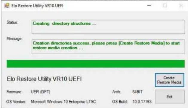 Elo Restore Utility VR10 UEFI Status: Creating directory structures ... Message: Creation directories success, please press [Create Restore Media] to start restore media creation ... Elo Restore Utility VR10 UEFI Firmware: UEFI (GPT) Arch: 64BIT OS Version: Microsoft Windows 10 Enterprise LTSC OS Build: 10.0.17763 Create Restore Media Exit