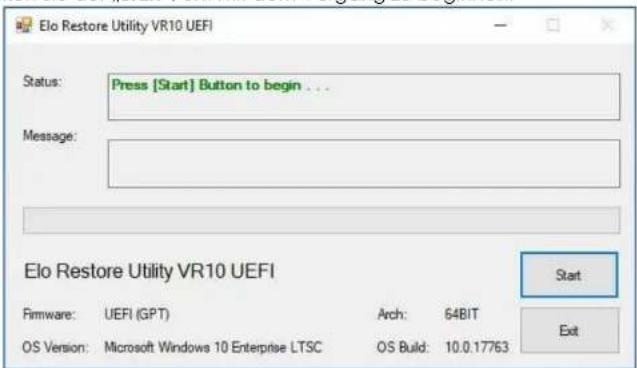 Elo Restore Utility VR10 UEFI Status: Press [Start] Button to begin ... Message: Elo Restore Utility VR10 UEFI Start Firmware: UEFI (GPT) Arch: 64BIT OS Version: Microsoft Windows 10 Enterprise LTSC OS Build: 10.0.17763 Exit
