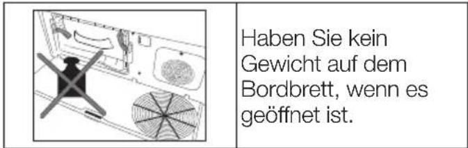 Haben Sie kein Gewicht auf dem Bordbrett, wenn es geöffnet ist.