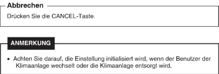 Abbrechen Drücken Sie die CANCEL-Taste. ANMERKUNG • Achten Sie darauf, die Einstellung initialisiert wird, wenn der Benutzer der Klimaanlage wechselt oder die Klimaanlage entsorgt wird.