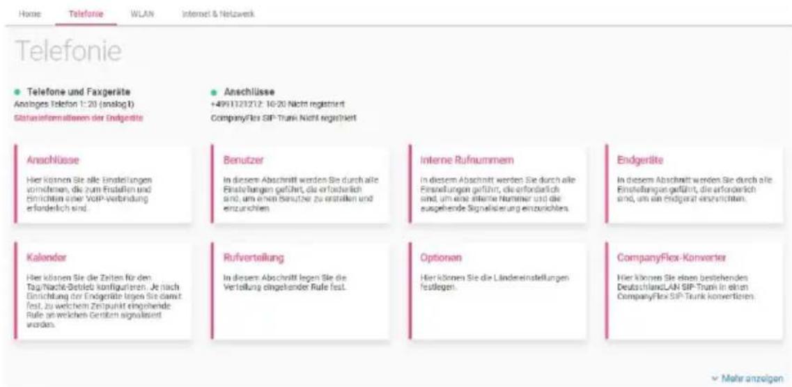 Home Telefonie WLAN Internet & Netzwerk Telefonie • Telefone und Faxgeräte Anstiges Telefon 1:20 (anslogt) Statusinformationen der Endgeräte Anschlüsse +4991123212: 10-20 Nicht registriert CompanyFlex SIP-Trunk Nicht registriert Anschlüsse Hier können Sie alle Einstellungen vorhöhen, die zum Erstellen und Einrichten oder VoIP-Verbindung erforderlich sind. Benutzer In diesem Abschnitt werden Sie durch alle Einstellungen geführt, die erforderlich sind, um einen Benutzer zu erstellen und entzunichem. Interne Rufnummern In diesem Abschnitt werden Sie durch alle Einstellungen geführt, die erforderlich sind, um eine aktente Nummer und die ausgehende Signalisierung einzurechen. Endgeräte In diesem Abschnitt werden Sie durch alle Einstellungen geführt, die erforderlich sind, um ein Endgerät einzurechten. Kalender Hier können Sie die Zeiten für den Tag/Nachte-Betrieb konfigulieren. Je nach Einrichtung der Endgeräte legen Sie damit fest, zu welchem Zeitpunkt eingehende Rufe an welchem Gesells signalisiert werden. Rufverteilung In diesem Abschnitt legen Sie die Verteilung eingehender Rufe fest. Optionen Hier können Sie die Länderestellungen festlegen. CompanyFlex-Kanverter Hier können Sie einen bestehenden DeutschlandLAN SIP-Trunk in elten CompanyFlex SIP-Trunk konverlieren. × Mehr anzelgen