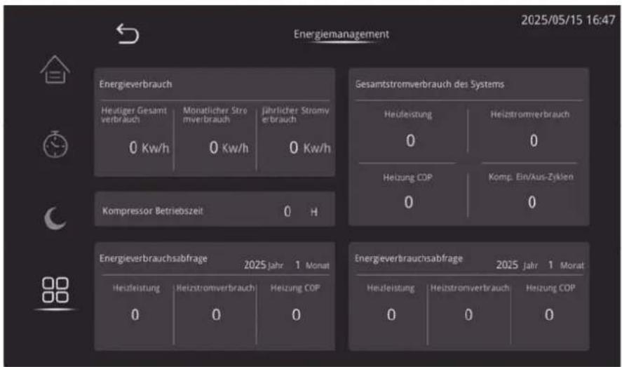 Energiemanagement 2025/05/15 16:47 Energieverbrauch Heutiger Gesamt verbrauch 0 Kw/h Monatlicher Strom verbrauch 0 Kw/h Jährlicher Stromverbrauch 0 Kw/h Gesamtstromverbrauch des Systems Heizleistung 0 Heizstromverbrauch 0 Kompressor Betriebszeit 0 H Heizung COP 0 Komp. Ein/Aus-Zyklen 0 Energieverbra…
