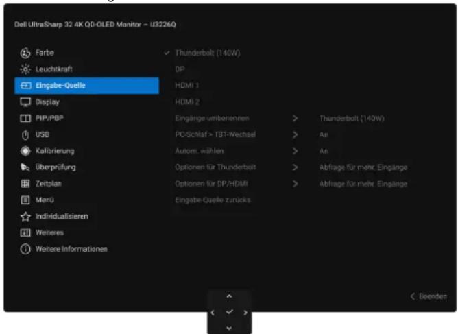 Dell UltraSharp 32 4K QD-OLED Monitor - U3226Q Farbe Leuchtkraft Eingabe-Quelle Display PIP/PBP USB Kalibrierung Überprüfung Zeitplan Menü Individualisieren Weitere Weitere Informationen Thunderbolt (140W) DP HDMI 1 HDMI 2 Eingänge umbenennen > Thunderbolt (140W) PC-Schlaf > TBT-Wechsel > An Autom. wählen > An Optionen für Thunderbolt > Abfrage für mehr. Eingänge Optionen für DP/HDMI > Abfrage für mehr. Eingänge Eingabe-Quelle zurücks. Beenden