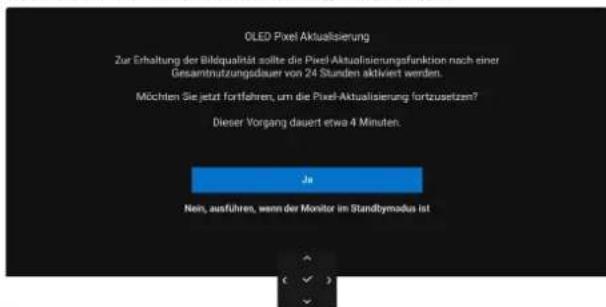 OLED Pixel Aktualisierung Zur Erhaltung der Bildqualität sollte die Pixel Aktualisierungsfunktion nach einer Gesamtnutzungsdauer von 24 Stunden aktiviert werden. Möchten Sie jetzt fortfahren, um die Pixel-Aktualisierung fortzusetzen? Dieser Vorgang dauert etwa 4 Minuten. Je Nein, ausführen, wenn der Monitor im Standbymodus ist