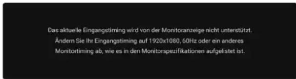 Das aktuelle Eingangstiming wird von der Monitoranzeige nicht unterstützt. Ändern Sie Ihr Eingangstiming auf 1920x1080, 60Hz oder ein anderes Monitortirming ab, wie es in den Monitorspezifikationen aufgelistet ist.