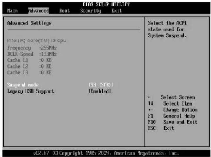 BIOS SETUP UTILITY Main Advanced Boot Security Exit Advanced Settings Select the ACPI state used for System Suspend. Intel (R) core(TM) 13 cpu Frequency :255MHz BCLK Speed :133MHz Cache L1 :0 KB Cache L2 :0 KB Cache L3 :0 KB Suspend node [SB (STR)] Legacy USB Support [Enabled] • Select Screen ↑↓ Select Item • Change Option F1 General Help F10 Save and Exit ESC Exit v02.67 (C) Copyright 1985-2009, American Megatrends, Inc.