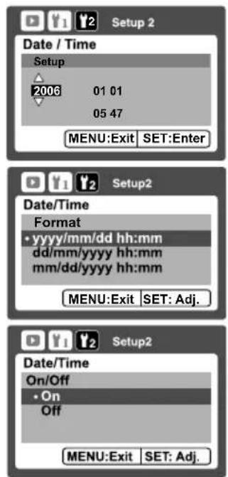 Setup 2 Date / Time Setup 2006 01 01 05 47 MENU:Exit SET:Enter Setup2 Date/Time Format • yyyy/mm/dd hh:mm dd/mm/yyyy hh:mm mm/dd/yyyy hh:mm MENU:Exit SET: Adj. Setup2 Date/Time On/Off • On Off MENU:Exit SET: Adj.