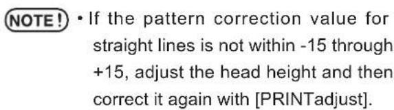 NOTE! • If the pattern correction value for straight lines is not within -15 through +15, adjust the head height and then correct it again with [PRINTadjust].