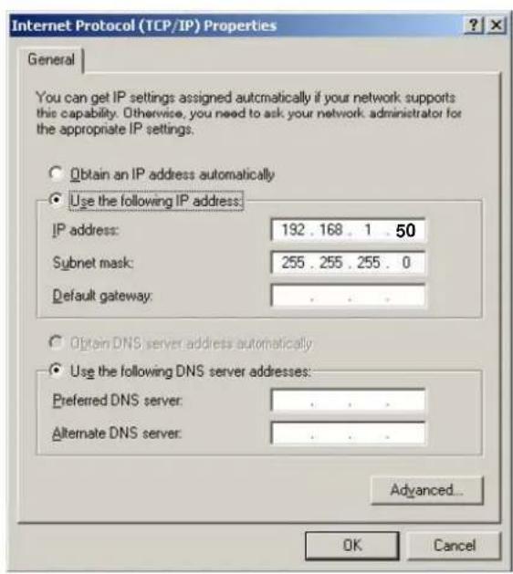 Internet Protocol (TCP/IP) Properties General You can get IP settings assigned automatically if your network supports this capability. Otherwise, you need to ask your network administrator for the appropriate IP settings. Obtain an IP address automatically Use the following IP address: IP address: 192 . 168 . 1 . 50 Subnet mask: 255 . 255 . 255 . 0 Default gateway: . Obtain DNS server address automatically Use the following DNS server addresses: Preferred DNS server: . Alternate DNS server: . Advanced... OK Cancel