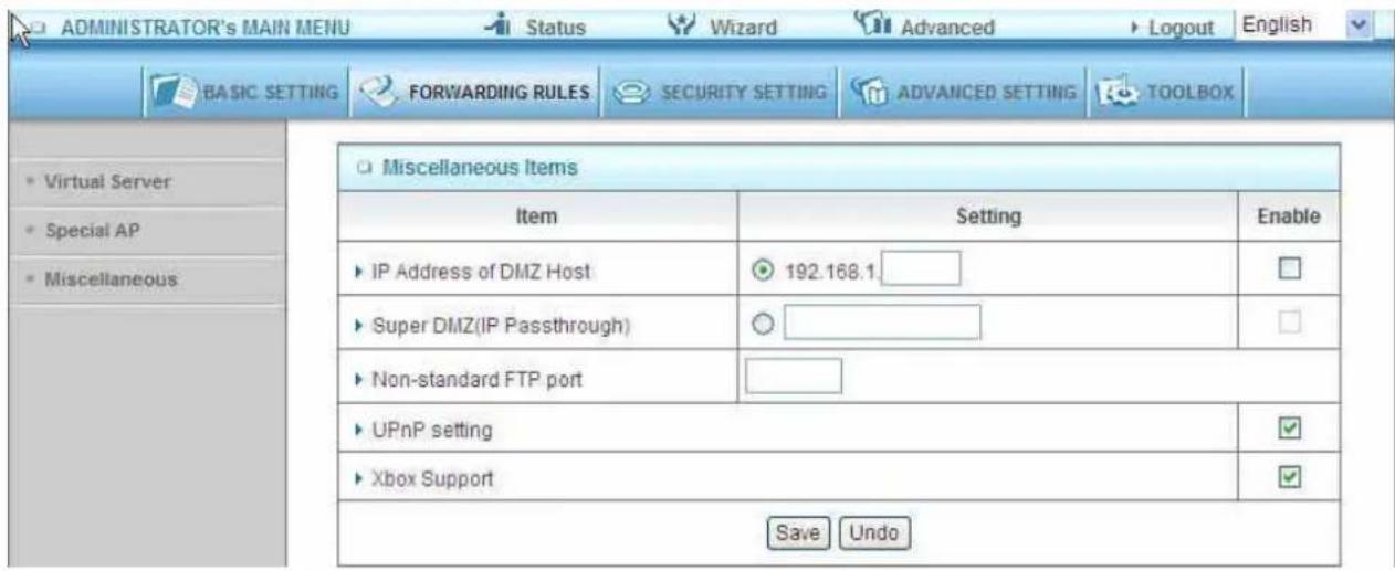 ADMINISTRATOR'S MAIN MENU Status Wizard Advanced Logout English BASIC SETTING FORWARDING RULES SECURITY SETTING ADVANCED SETTING TOOLBOX Virtual Server Special AP Miscellaneous Miscellaneous Items Item Setting Enable IP Address of DMZ Host 192.168.1 Super DMZ(IP Passthrough) Non-standard FTP port UPnP setting ✓ Xbox Support ✓ Save Undo