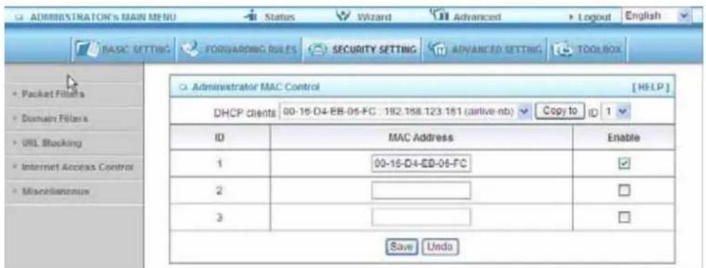 ADMINISTRATOR'S MAIN MENU Status Wizard Advanced Logout English BASIC SETTING FORWARDING RULES SECURITY SETTING ADVANCED SETTING TOOLBOX Administrator MAC Control [HELP] DHCP clients 00-16-D4-EB-06-FC 182.158.123.151 (arrive nb) Copy to ID 1 ID MAC Address Enable 1 00-16-D4-EB-06-FC ✓ 2 3 Save Undo