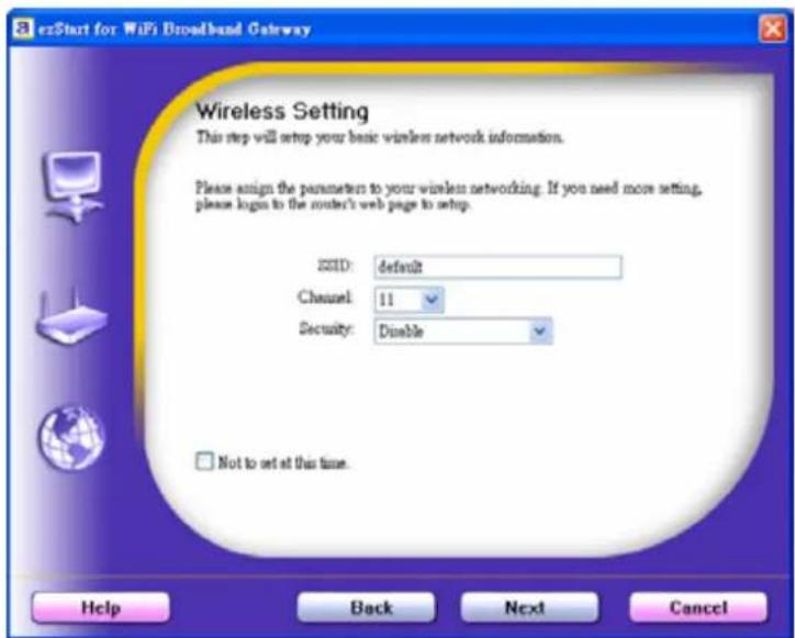 erStart for WiFi Broadband Gateway Wireless Setting This step will setup your basic wireless network information. Please assign the parameter to your wireless networking. If you need more setting, please login to the router's web page to setup. SSID: default Channel: 11 Security: Disable Not to set at this time. Help Back Next Cancel