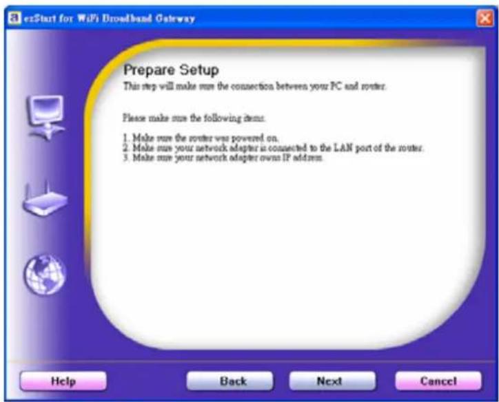 eStart for WiFi Broadband Gateway Prepare Setup This step will make sure the connection between your PC and router. Please make sure the following items: 1. Make sure the router was powered on. 2. Make sure your network adapter is connected to the LAN port of the router. 3. Make sure your network adapter owns IP address.